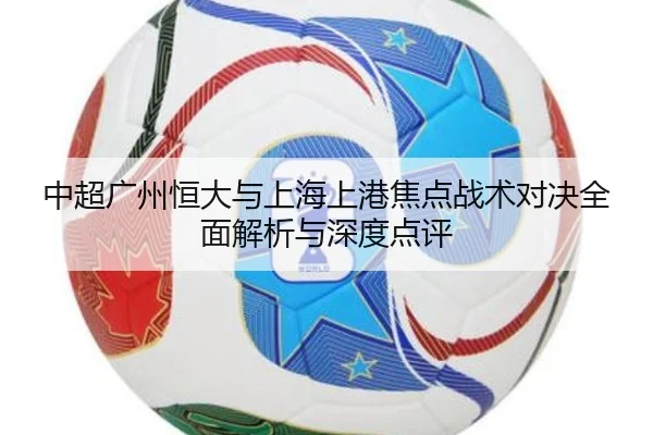 中超广州恒大与上海上港焦点战术对决全面解析与深度点评（ANBO）